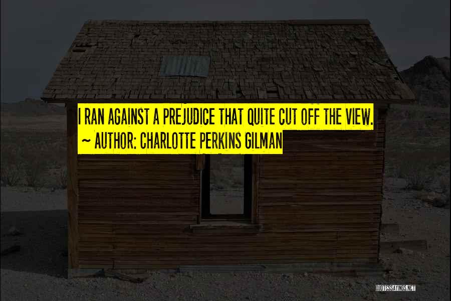 Charlotte Perkins Gilman Quotes: I Ran Against A Prejudice That Quite Cut Off The View.