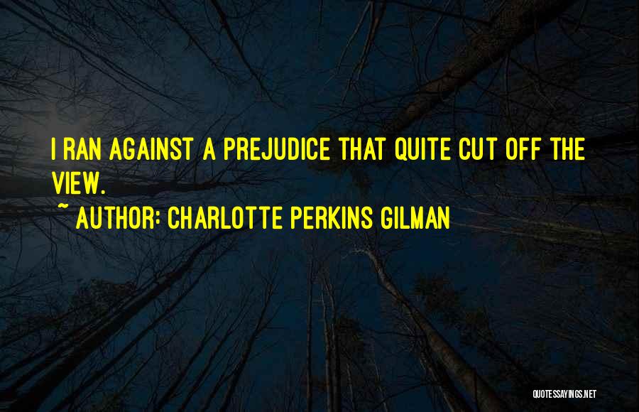 Charlotte Perkins Gilman Quotes: I Ran Against A Prejudice That Quite Cut Off The View.