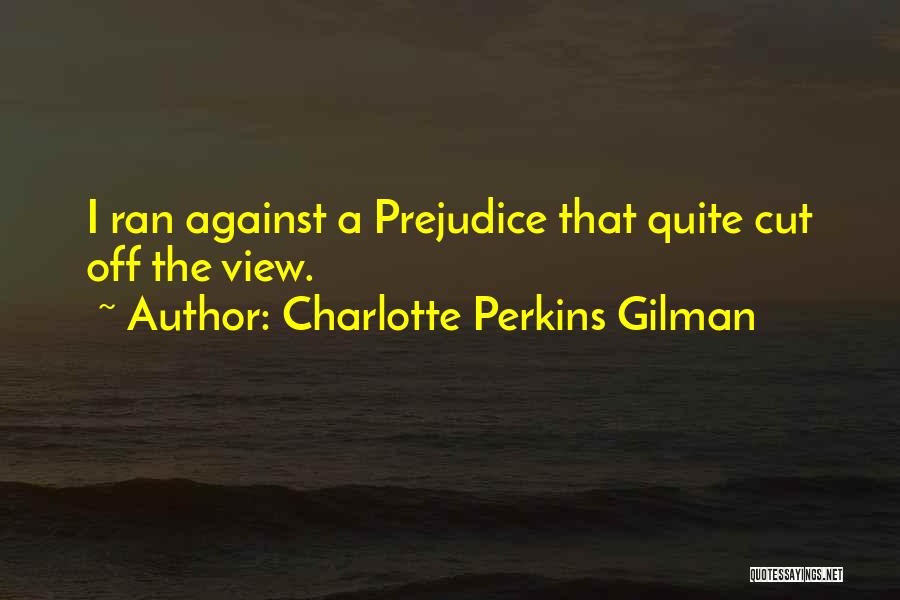 Charlotte Perkins Gilman Quotes: I Ran Against A Prejudice That Quite Cut Off The View.
