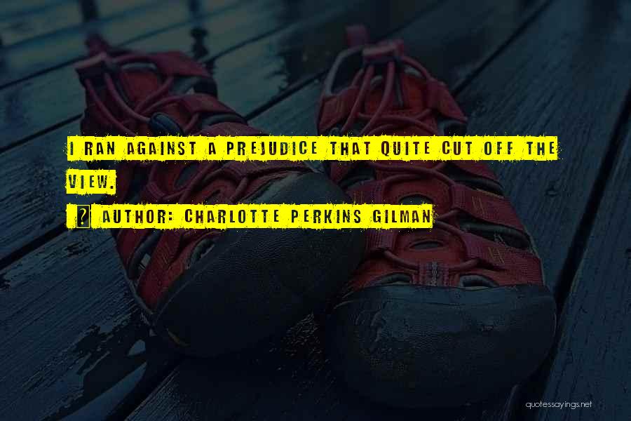 Charlotte Perkins Gilman Quotes: I Ran Against A Prejudice That Quite Cut Off The View.