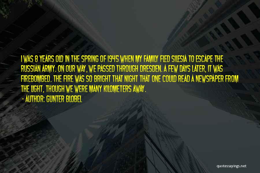 Gunter Blobel Quotes: I Was 8 Years Old In The Spring Of 1945 When My Family Fled Silesia To Escape The Russian Army.