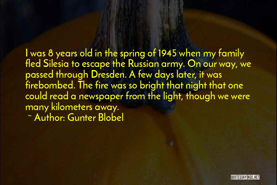 Gunter Blobel Quotes: I Was 8 Years Old In The Spring Of 1945 When My Family Fled Silesia To Escape The Russian Army.