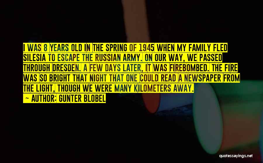 Gunter Blobel Quotes: I Was 8 Years Old In The Spring Of 1945 When My Family Fled Silesia To Escape The Russian Army.