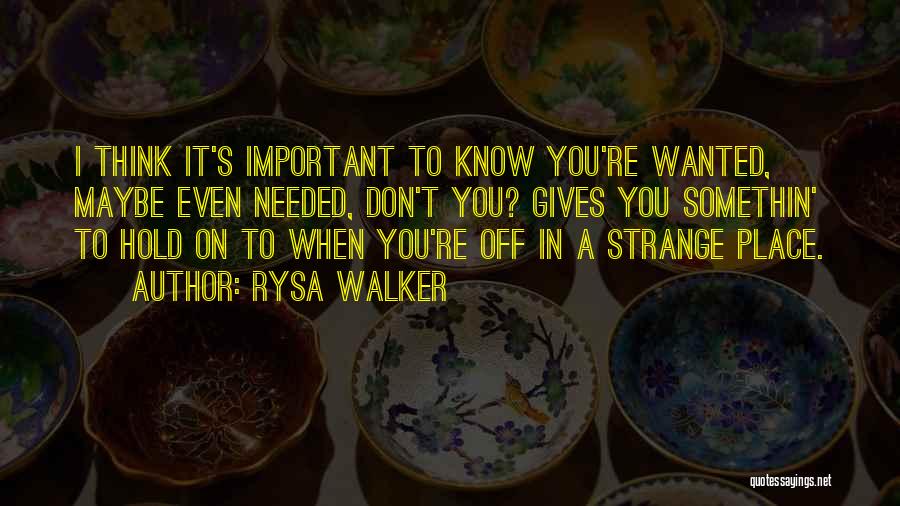 Rysa Walker Quotes: I Think It's Important To Know You're Wanted, Maybe Even Needed, Don't You? Gives You Somethin' To Hold On To