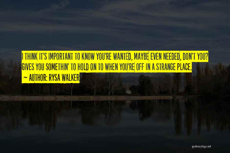 Rysa Walker Quotes: I Think It's Important To Know You're Wanted, Maybe Even Needed, Don't You? Gives You Somethin' To Hold On To