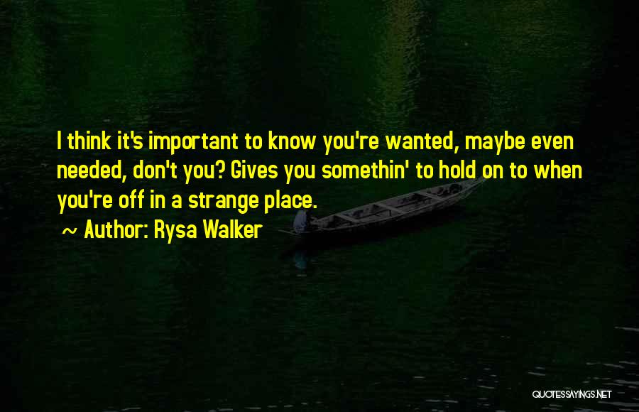 Rysa Walker Quotes: I Think It's Important To Know You're Wanted, Maybe Even Needed, Don't You? Gives You Somethin' To Hold On To