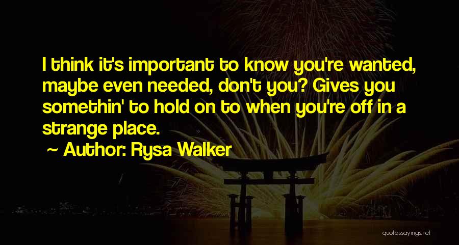 Rysa Walker Quotes: I Think It's Important To Know You're Wanted, Maybe Even Needed, Don't You? Gives You Somethin' To Hold On To