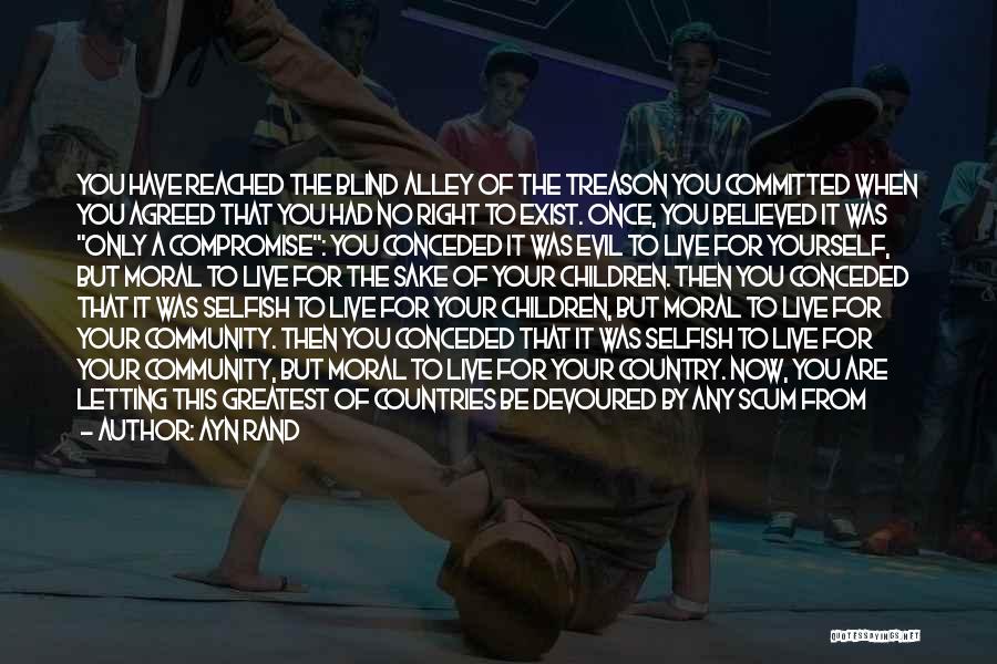 Ayn Rand Quotes: You Have Reached The Blind Alley Of The Treason You Committed When You Agreed That You Had No Right To