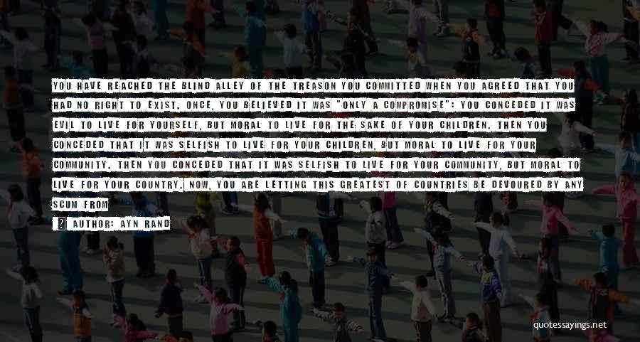 Ayn Rand Quotes: You Have Reached The Blind Alley Of The Treason You Committed When You Agreed That You Had No Right To