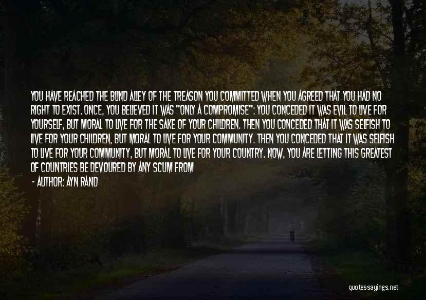 Ayn Rand Quotes: You Have Reached The Blind Alley Of The Treason You Committed When You Agreed That You Had No Right To