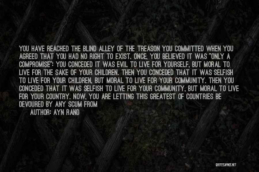 Ayn Rand Quotes: You Have Reached The Blind Alley Of The Treason You Committed When You Agreed That You Had No Right To