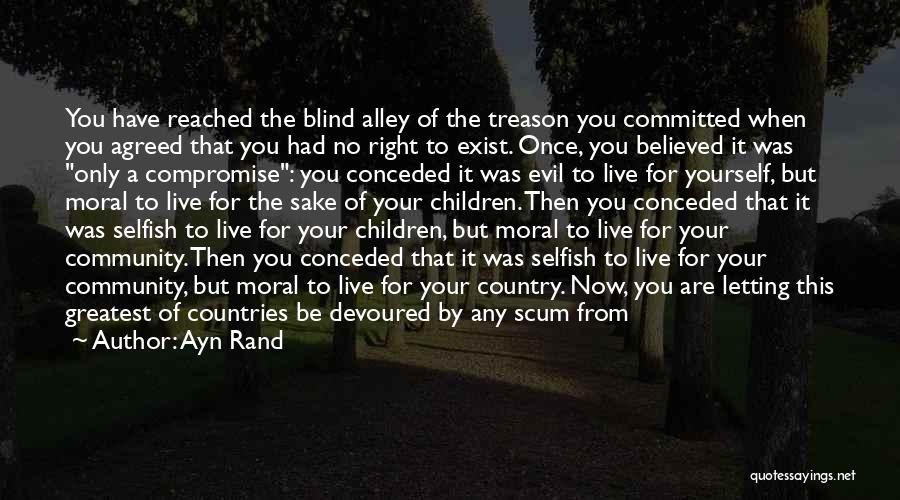 Ayn Rand Quotes: You Have Reached The Blind Alley Of The Treason You Committed When You Agreed That You Had No Right To