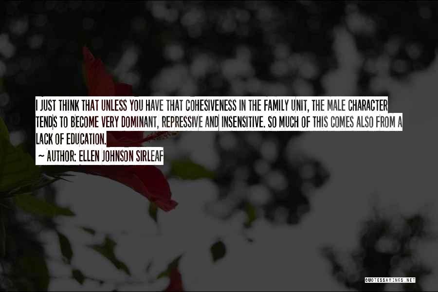 Ellen Johnson Sirleaf Quotes: I Just Think That Unless You Have That Cohesiveness In The Family Unit, The Male Character Tends To Become Very