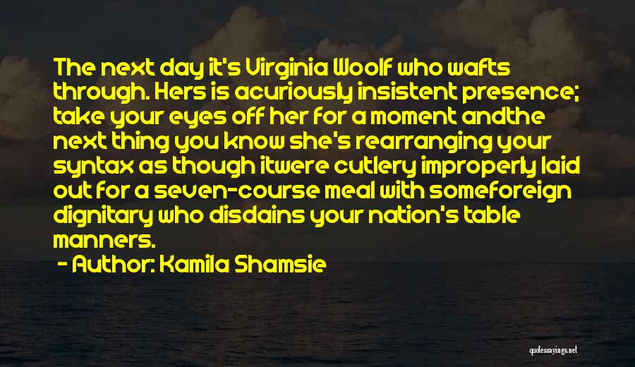 Kamila Shamsie Quotes: The Next Day It's Virginia Woolf Who Wafts Through. Hers Is Acuriously Insistent Presence; Take Your Eyes Off Her For