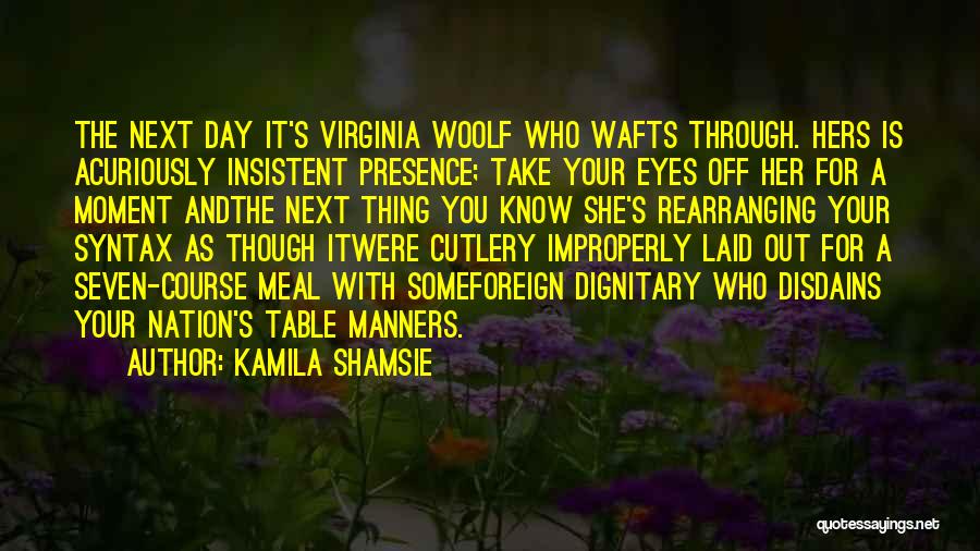 Kamila Shamsie Quotes: The Next Day It's Virginia Woolf Who Wafts Through. Hers Is Acuriously Insistent Presence; Take Your Eyes Off Her For