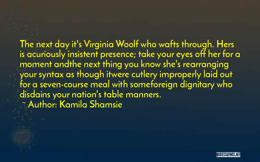 Kamila Shamsie Quotes: The Next Day It's Virginia Woolf Who Wafts Through. Hers Is Acuriously Insistent Presence; Take Your Eyes Off Her For