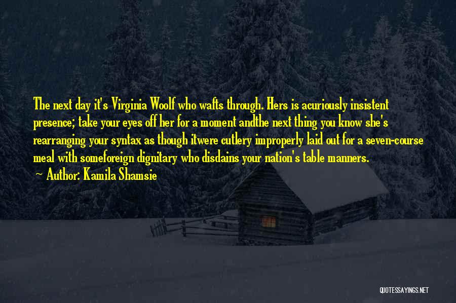 Kamila Shamsie Quotes: The Next Day It's Virginia Woolf Who Wafts Through. Hers Is Acuriously Insistent Presence; Take Your Eyes Off Her For
