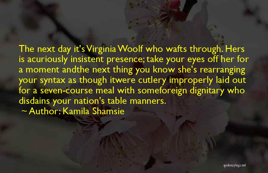 Kamila Shamsie Quotes: The Next Day It's Virginia Woolf Who Wafts Through. Hers Is Acuriously Insistent Presence; Take Your Eyes Off Her For