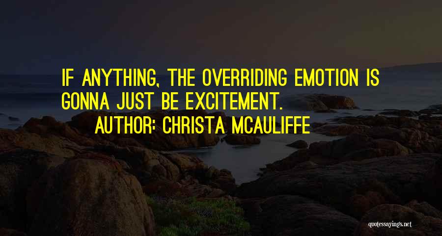 Christa McAuliffe Quotes: If Anything, The Overriding Emotion Is Gonna Just Be Excitement.