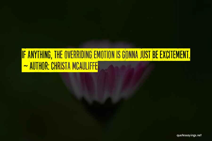 Christa McAuliffe Quotes: If Anything, The Overriding Emotion Is Gonna Just Be Excitement.