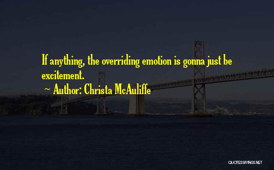 Christa McAuliffe Quotes: If Anything, The Overriding Emotion Is Gonna Just Be Excitement.