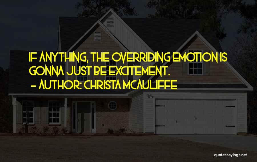 Christa McAuliffe Quotes: If Anything, The Overriding Emotion Is Gonna Just Be Excitement.