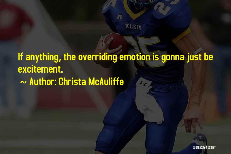 Christa McAuliffe Quotes: If Anything, The Overriding Emotion Is Gonna Just Be Excitement.