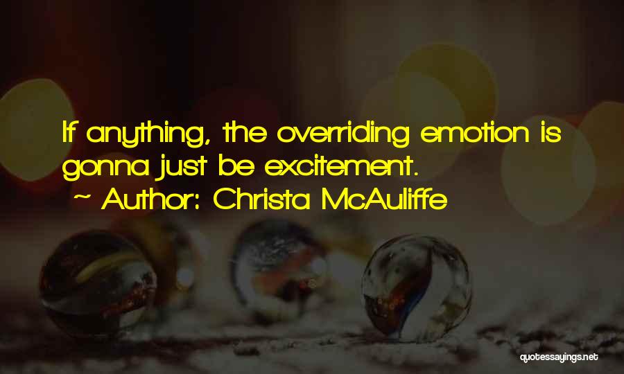 Christa McAuliffe Quotes: If Anything, The Overriding Emotion Is Gonna Just Be Excitement.