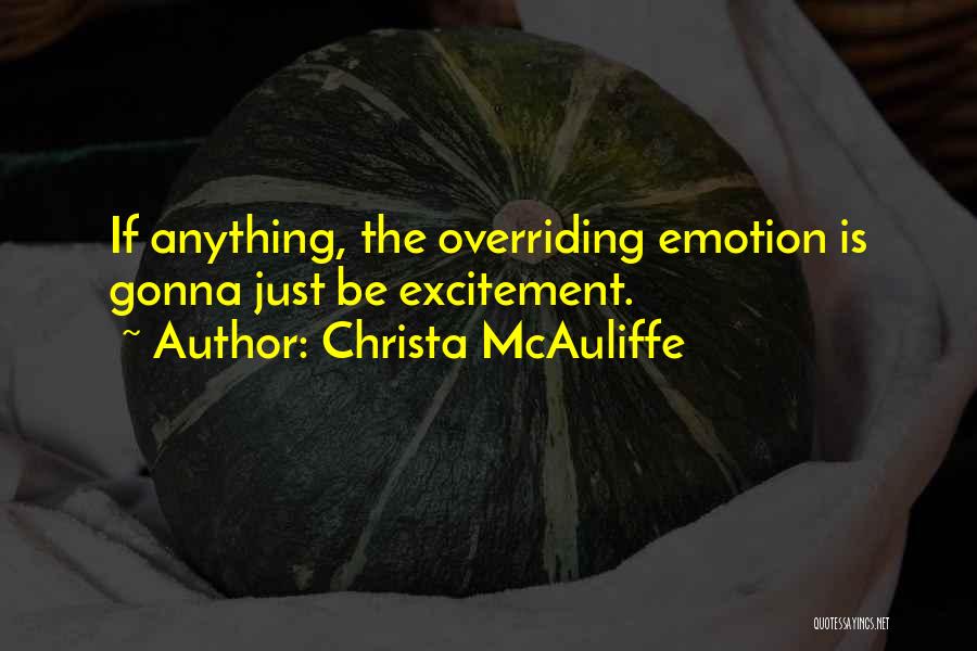 Christa McAuliffe Quotes: If Anything, The Overriding Emotion Is Gonna Just Be Excitement.