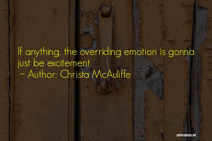 Christa McAuliffe Quotes: If Anything, The Overriding Emotion Is Gonna Just Be Excitement.