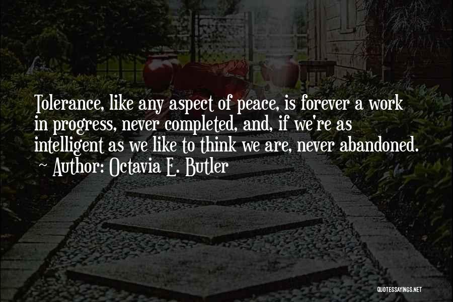 Octavia E. Butler Quotes: Tolerance, Like Any Aspect Of Peace, Is Forever A Work In Progress, Never Completed, And, If We're As Intelligent As