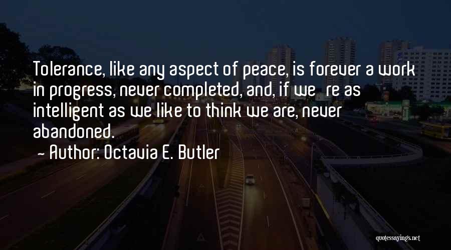 Octavia E. Butler Quotes: Tolerance, Like Any Aspect Of Peace, Is Forever A Work In Progress, Never Completed, And, If We're As Intelligent As