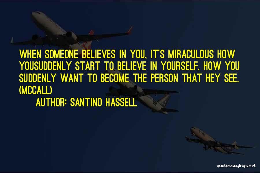 Santino Hassell Quotes: When Someone Believes In You, It's Miraculous How Yousuddenly Start To Believe In Yourself, How You Suddenly Want To Become