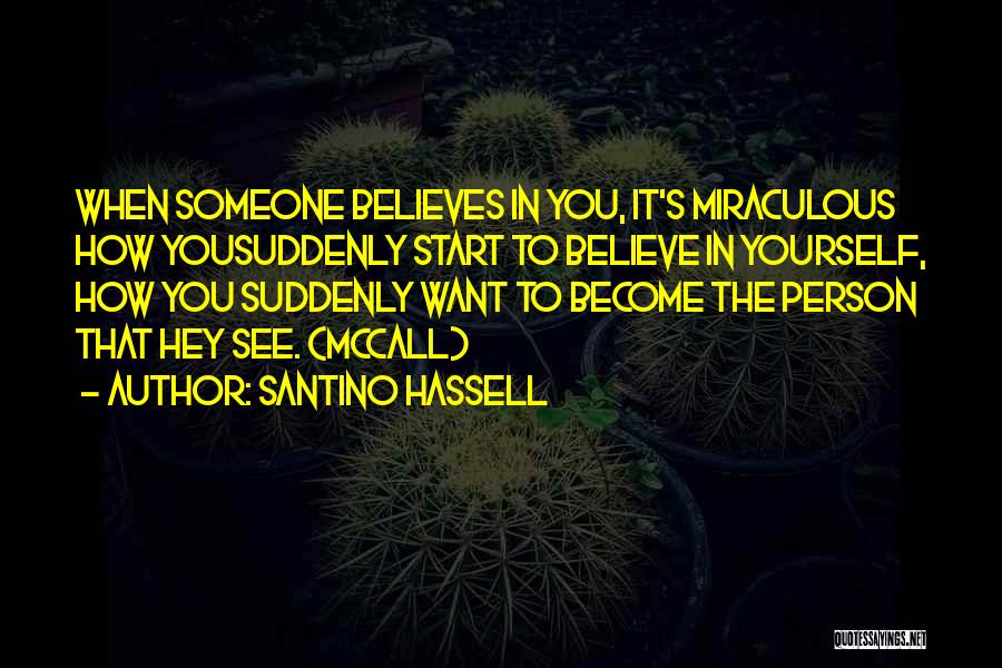 Santino Hassell Quotes: When Someone Believes In You, It's Miraculous How Yousuddenly Start To Believe In Yourself, How You Suddenly Want To Become