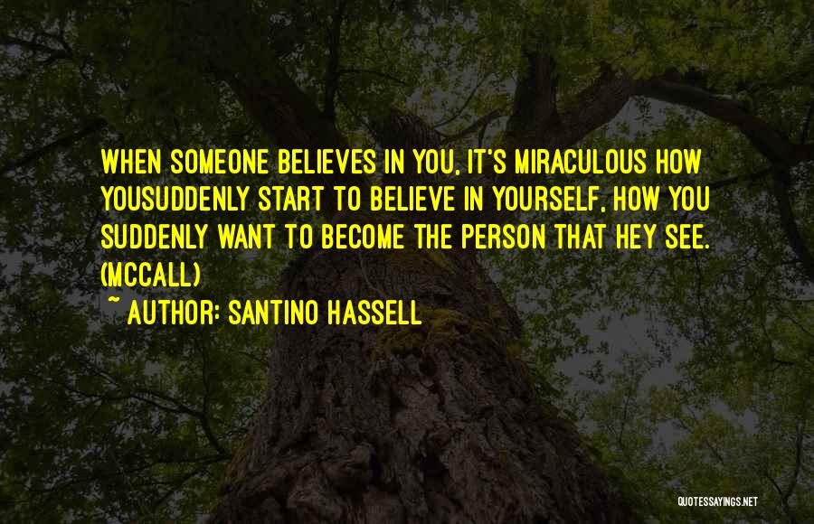 Santino Hassell Quotes: When Someone Believes In You, It's Miraculous How Yousuddenly Start To Believe In Yourself, How You Suddenly Want To Become