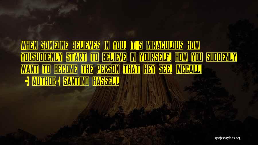 Santino Hassell Quotes: When Someone Believes In You, It's Miraculous How Yousuddenly Start To Believe In Yourself, How You Suddenly Want To Become