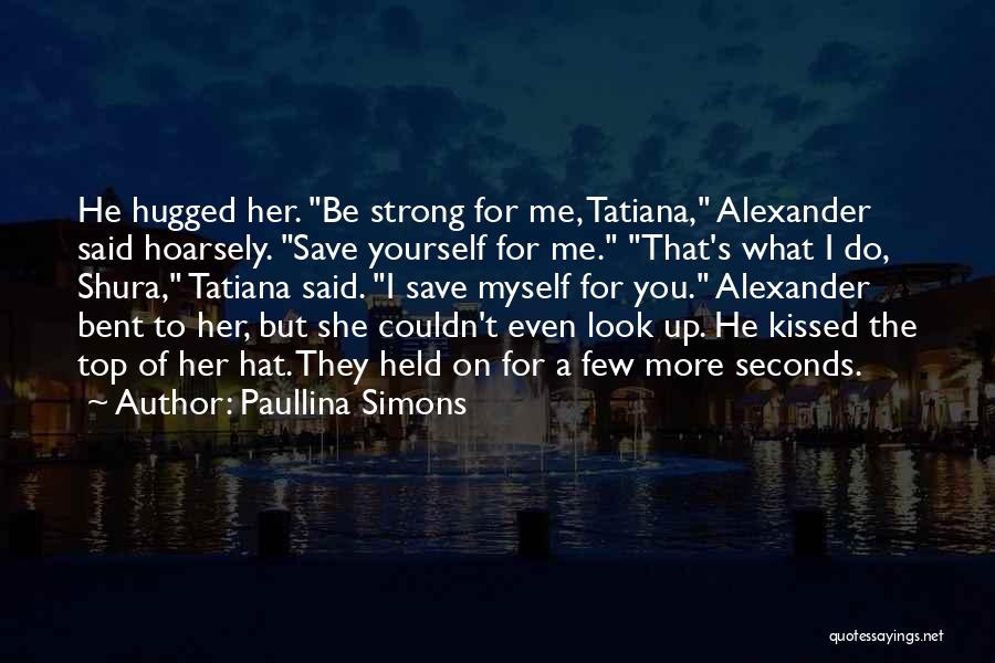 Paullina Simons Quotes: He Hugged Her. Be Strong For Me, Tatiana, Alexander Said Hoarsely. Save Yourself For Me. That's What I Do, Shura,