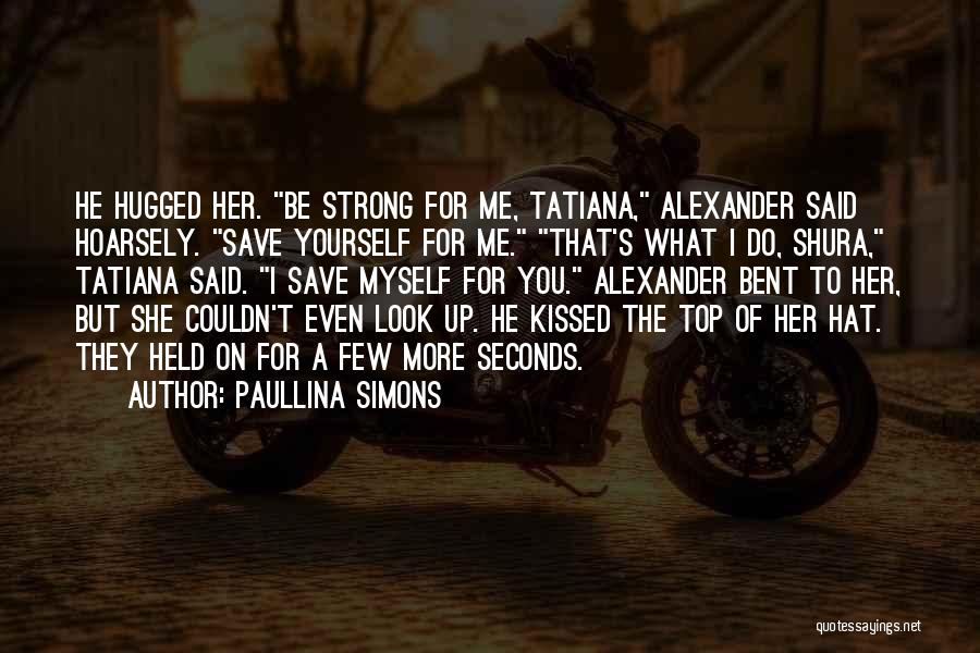 Paullina Simons Quotes: He Hugged Her. Be Strong For Me, Tatiana, Alexander Said Hoarsely. Save Yourself For Me. That's What I Do, Shura,