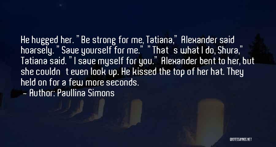 Paullina Simons Quotes: He Hugged Her. Be Strong For Me, Tatiana, Alexander Said Hoarsely. Save Yourself For Me. That's What I Do, Shura,