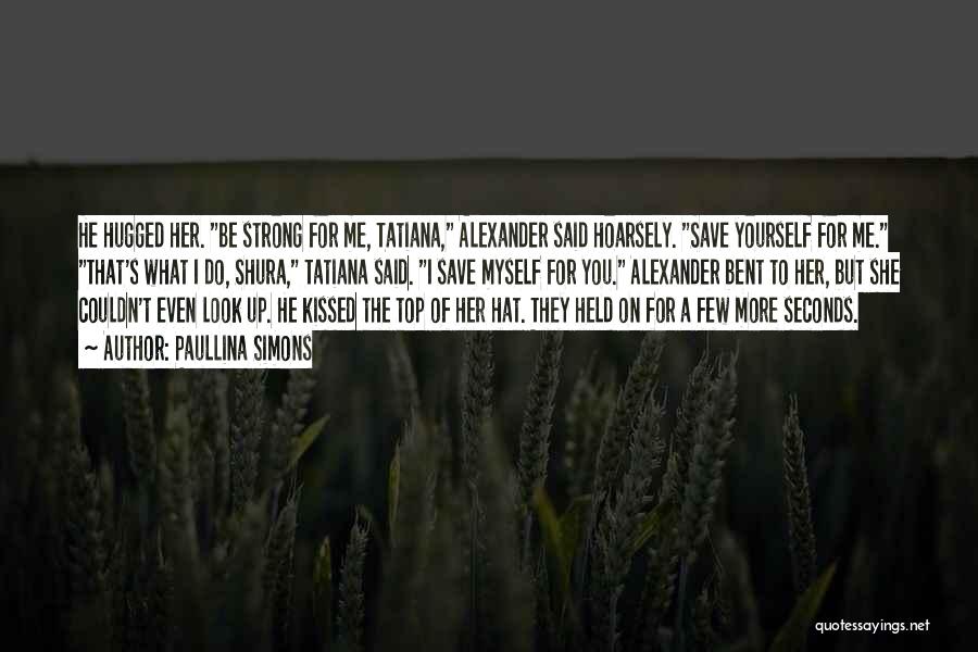 Paullina Simons Quotes: He Hugged Her. Be Strong For Me, Tatiana, Alexander Said Hoarsely. Save Yourself For Me. That's What I Do, Shura,