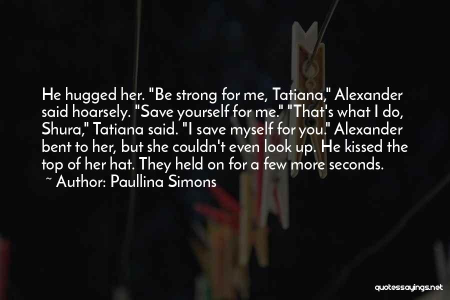 Paullina Simons Quotes: He Hugged Her. Be Strong For Me, Tatiana, Alexander Said Hoarsely. Save Yourself For Me. That's What I Do, Shura,