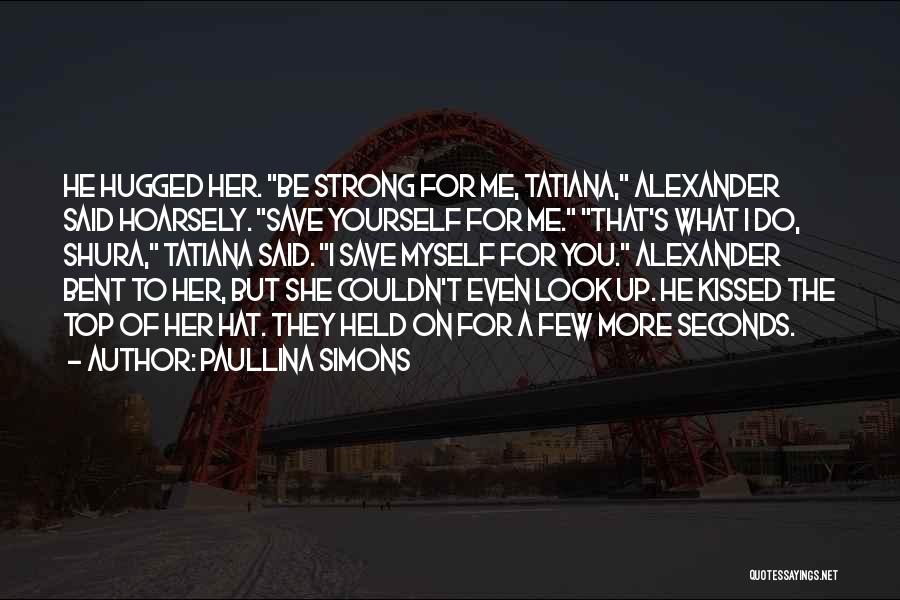 Paullina Simons Quotes: He Hugged Her. Be Strong For Me, Tatiana, Alexander Said Hoarsely. Save Yourself For Me. That's What I Do, Shura,