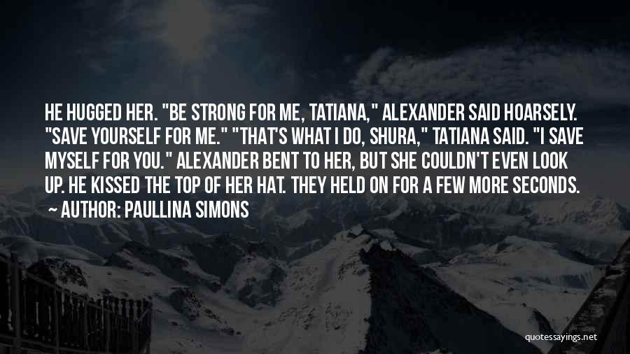 Paullina Simons Quotes: He Hugged Her. Be Strong For Me, Tatiana, Alexander Said Hoarsely. Save Yourself For Me. That's What I Do, Shura,