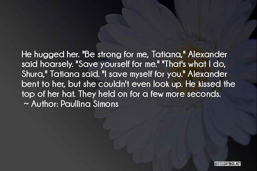Paullina Simons Quotes: He Hugged Her. Be Strong For Me, Tatiana, Alexander Said Hoarsely. Save Yourself For Me. That's What I Do, Shura,