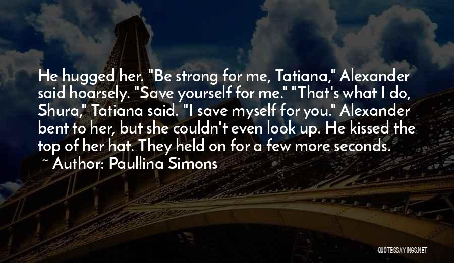 Paullina Simons Quotes: He Hugged Her. Be Strong For Me, Tatiana, Alexander Said Hoarsely. Save Yourself For Me. That's What I Do, Shura,