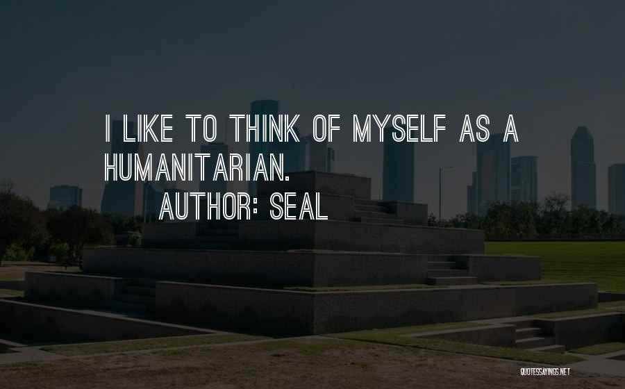 Seal Quotes: I Like To Think Of Myself As A Humanitarian.