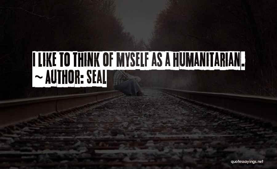 Seal Quotes: I Like To Think Of Myself As A Humanitarian.