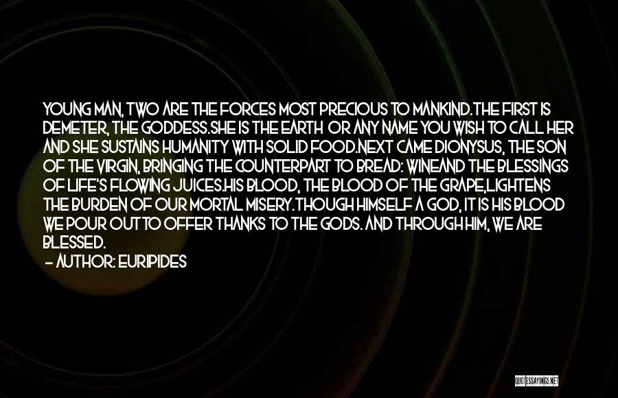 Euripides Quotes: Young Man, Two Are The Forces Most Precious To Mankind.the First Is Demeter, The Goddess.she Is The Earth Or Any