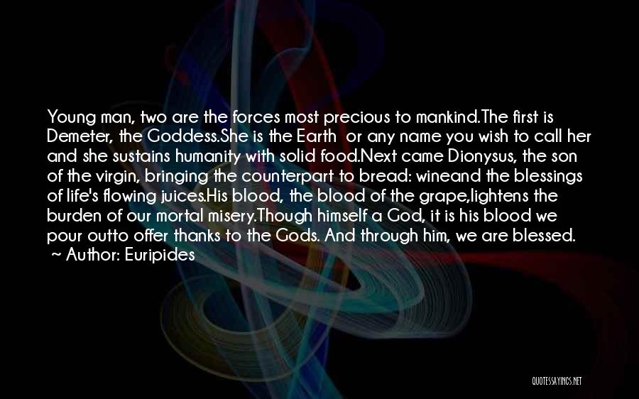 Euripides Quotes: Young Man, Two Are The Forces Most Precious To Mankind.the First Is Demeter, The Goddess.she Is The Earth Or Any