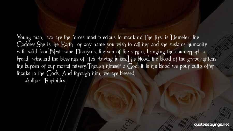 Euripides Quotes: Young Man, Two Are The Forces Most Precious To Mankind.the First Is Demeter, The Goddess.she Is The Earth Or Any